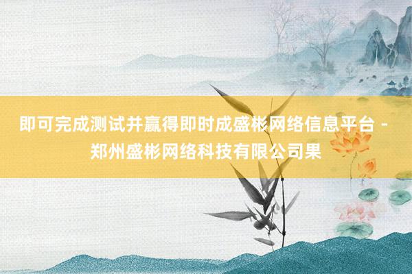 即可完成测试并赢得即时成盛彬网络信息平台 - 郑州盛彬网络科技有限公司果