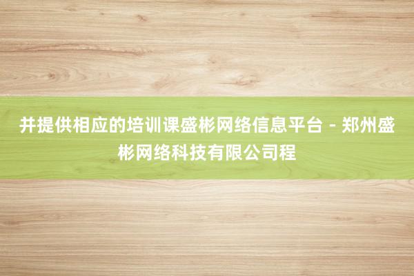 并提供相应的培训课盛彬网络信息平台 - 郑州盛彬网络科技有限公司程