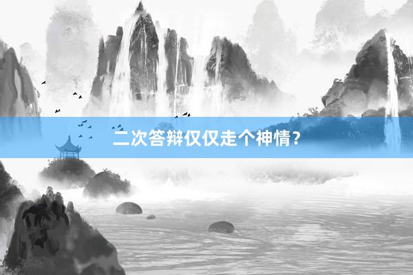 二次答辩仅仅走个神情?