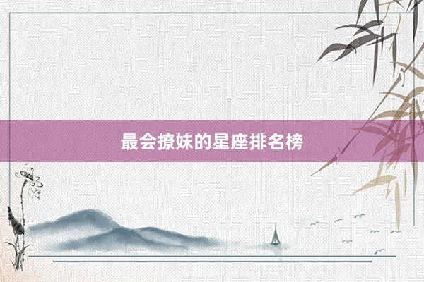 最会撩妹的星座排名榜