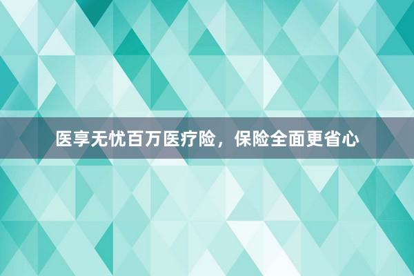 医享无忧百万医疗险，保险全面更省心