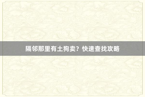 隔邻那里有土狗卖？快速查找攻略