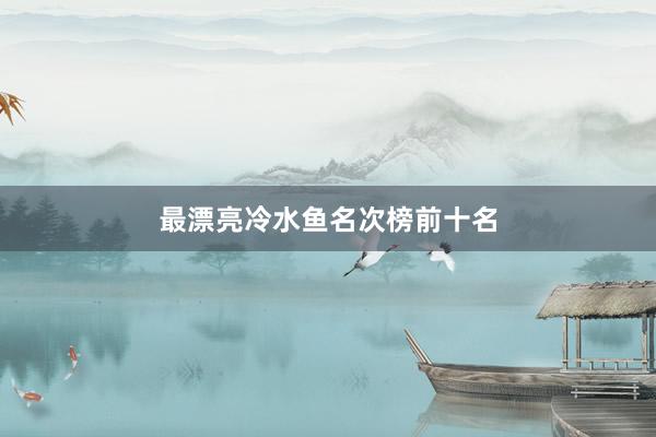 最漂亮冷水鱼名次榜前十名